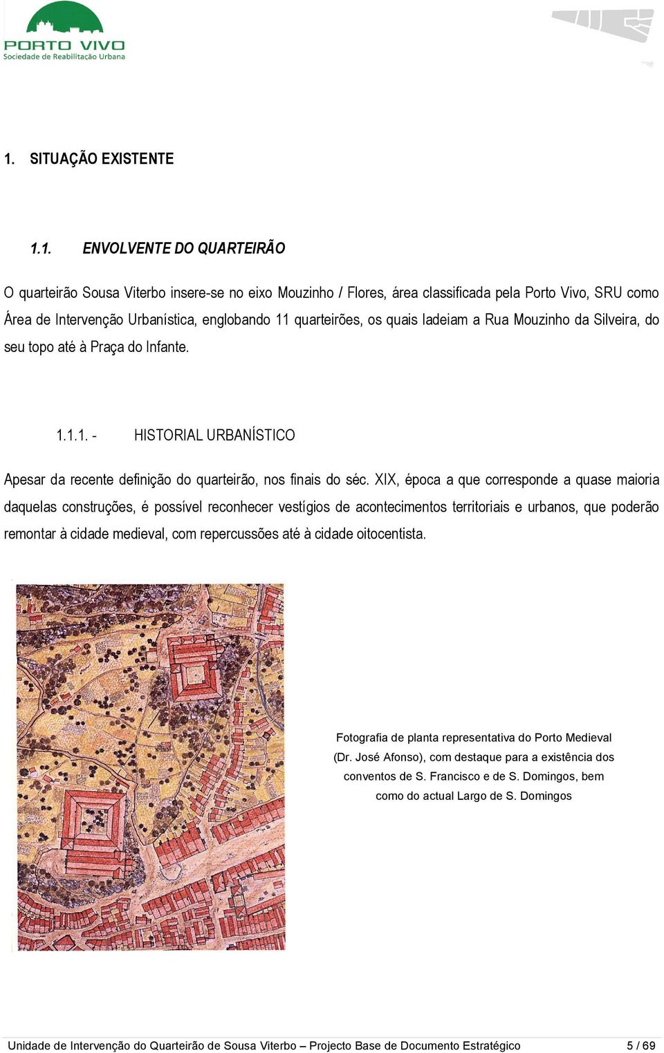 XIX, época a que corresponde a quase maioria daquelas construções, é possível reconhecer vestígios de acontecimentos territoriais e urbanos, que poderão remontar à cidade medieval, com repercussões