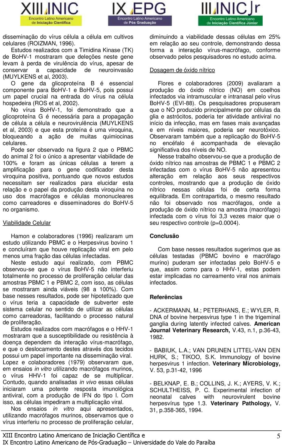 O gene da glicoproteína B é essencial componente para BoHV-1 e BoHV-5, pois possui um papel crucial na entrada do vírus na célula hospedeira (ROS et al, 2002).