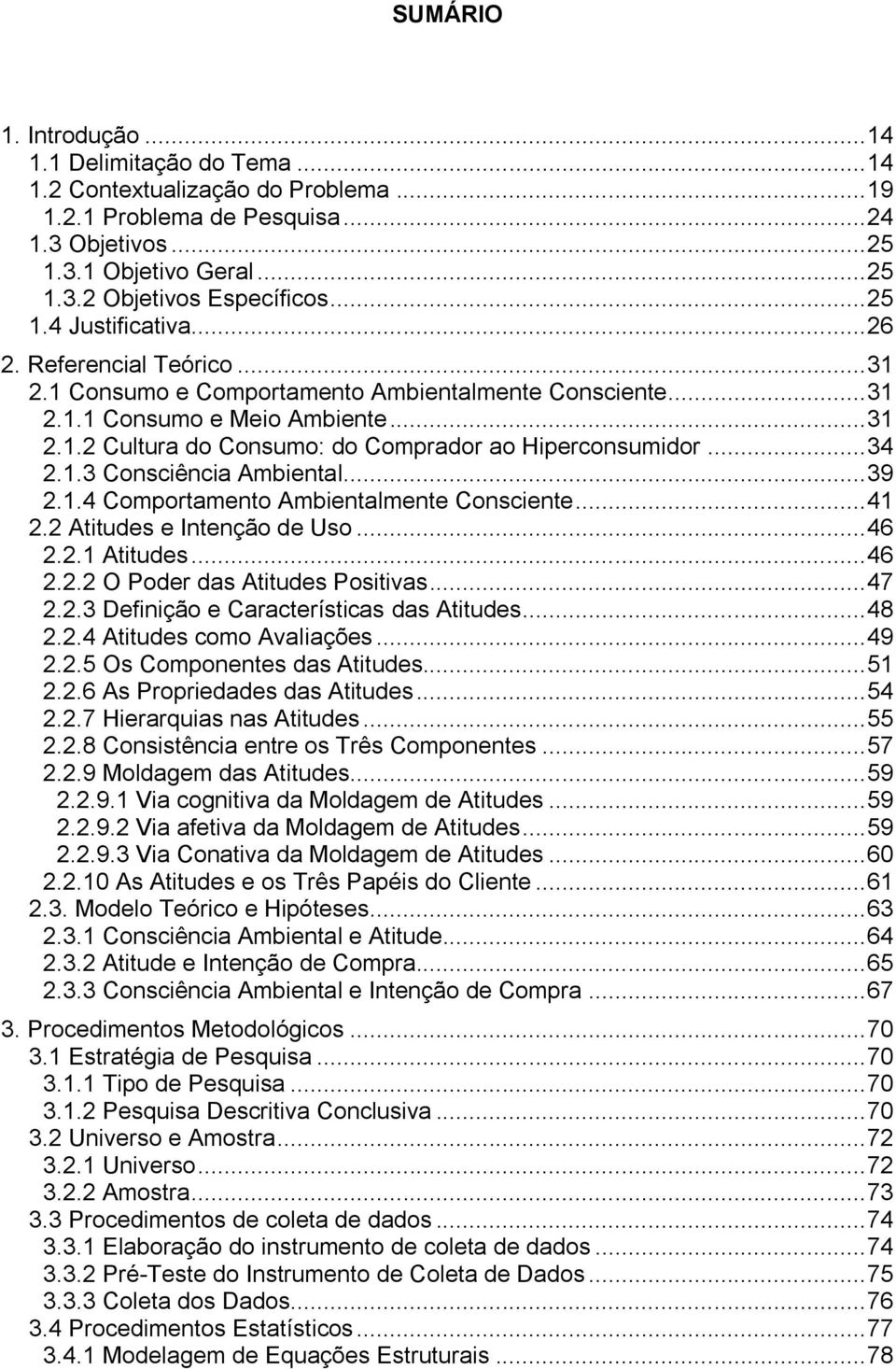 .. 34 2.1.3 Consciência Ambiental... 39 2.1.4 Comportamento Ambientalmente Consciente... 41 2.2 Atitudes e Intenção de Uso... 46 2.2.1 Atitudes... 46 2.2.2 O Poder das Atitudes Positivas... 47 2.2.3 Definição e Características das Atitudes.