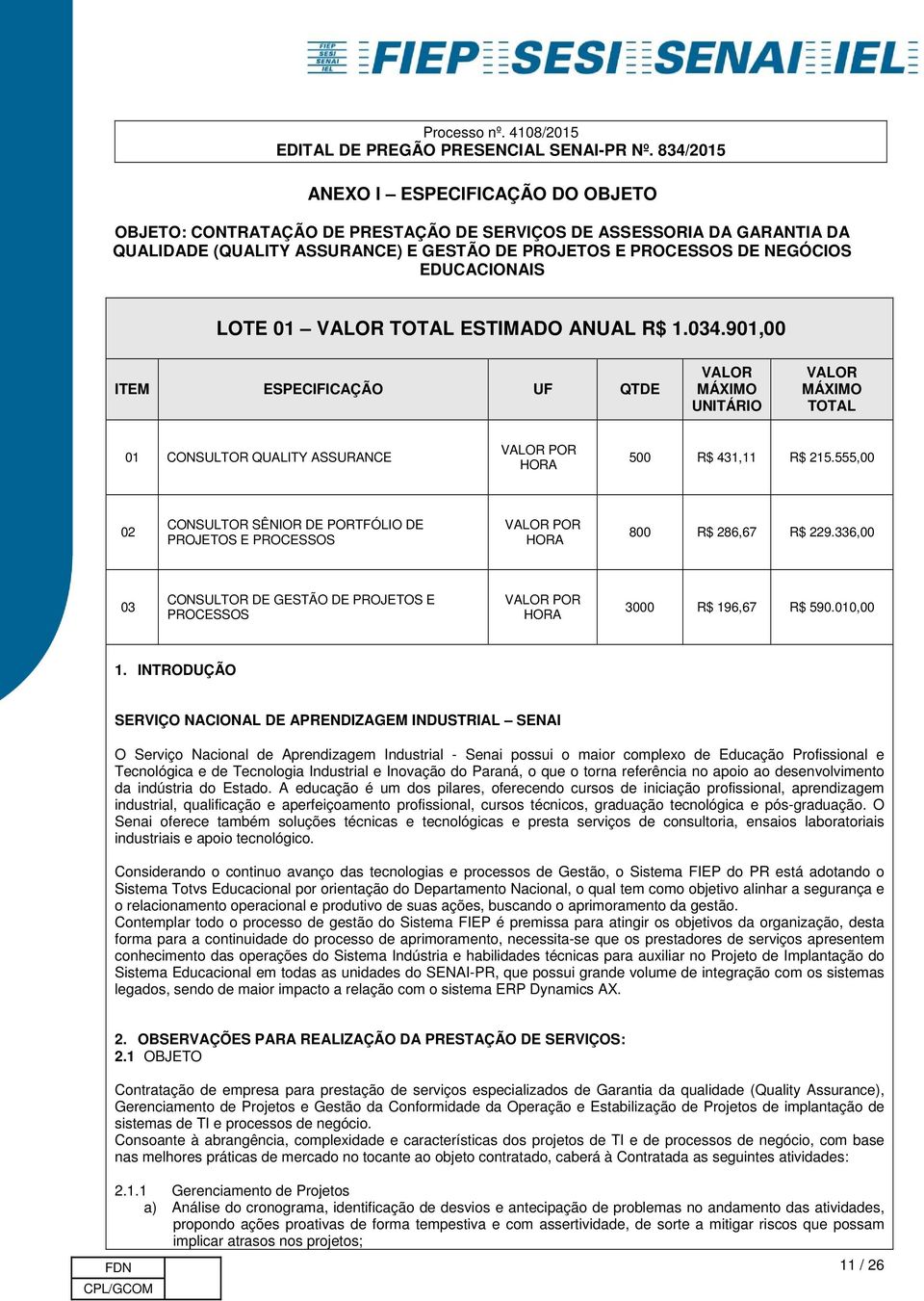 555,00 02 CONSULTOR SÊNIOR DE PORTFÓLIO DE PROJETOS E PROCESSOS VALOR POR HORA 800 R$ 286,67 R$ 229.336,00 03 CONSULTOR DE GESTÃO DE PROJETOS E PROCESSOS VALOR POR HORA 3000 R$ 196,67 R$ 590.010,00 1.