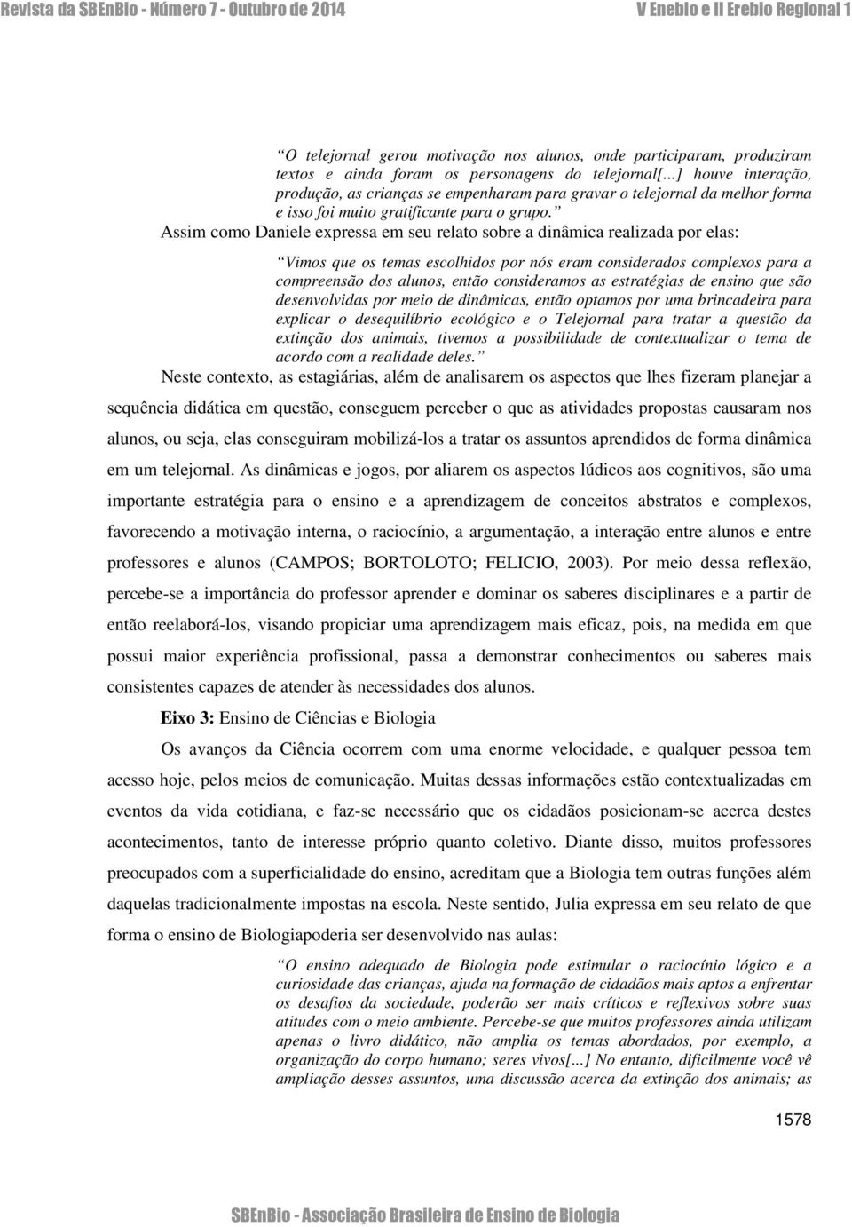 Assim como Daniele expressa em seu relato sobre a dinâmica realizada por elas: Vimos que os temas escolhidos por nós eram considerados complexos para a compreensão dos alunos, então consideramos as