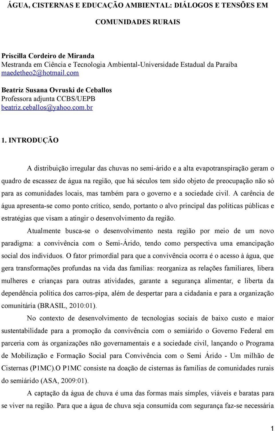 INTRODUÇÃO A distribuição irregular das chuvas no semi-árido e a alta evapotranspiração geram o quadro de escassez de água na região, que há séculos tem sido objeto de preocupação não só para as