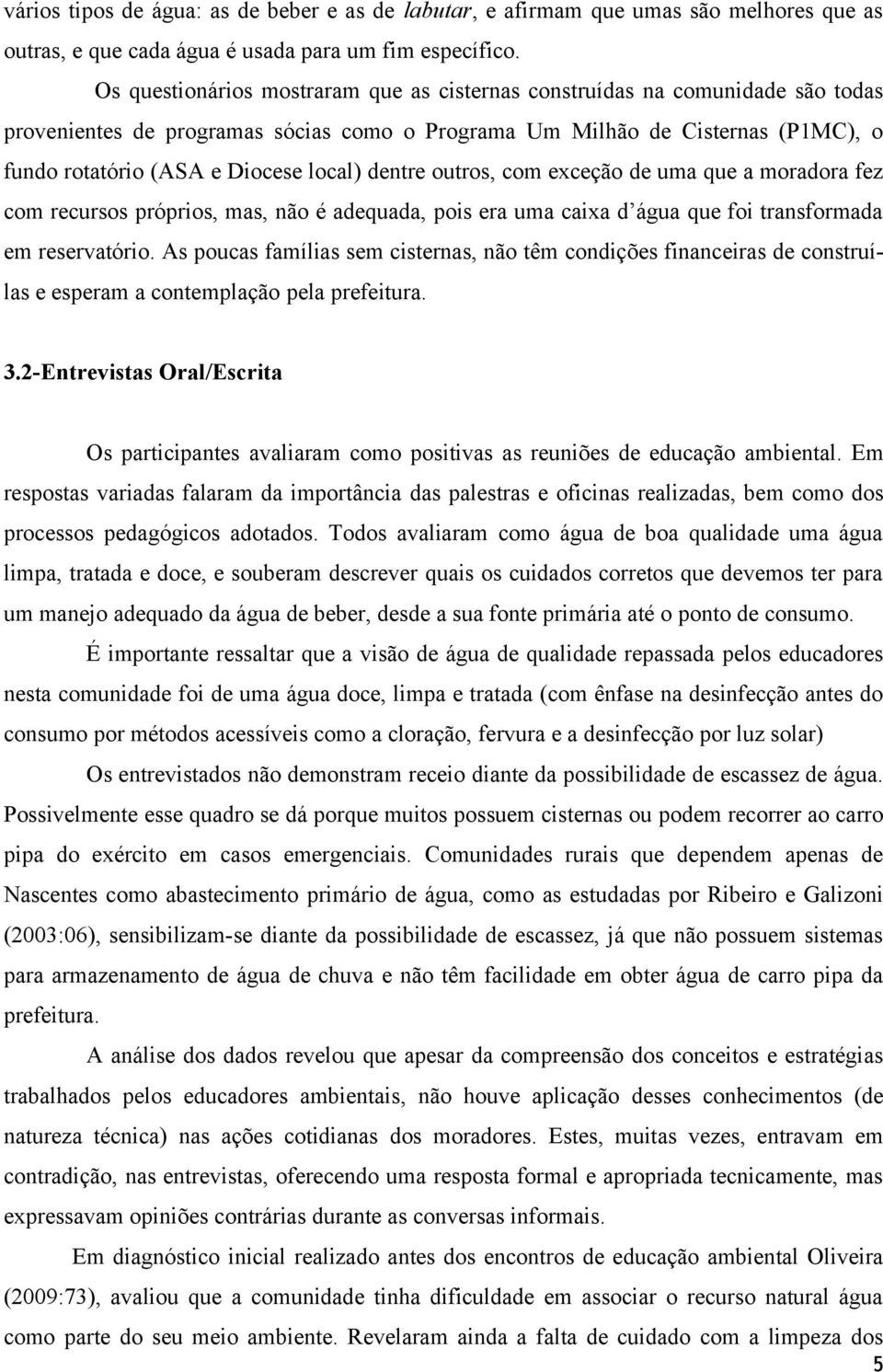 dentre outros, com exceção de uma que a moradora fez com recursos próprios, mas, não é adequada, pois era uma caixa d água que foi transformada em reservatório.