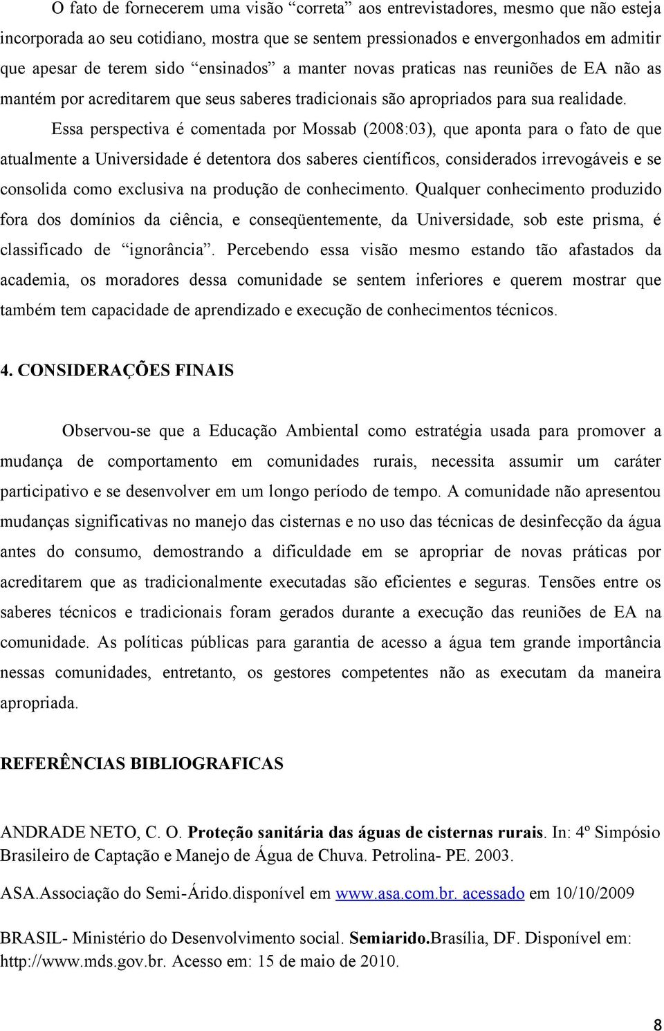 Essa perspectiva é comentada por Mossab (2008:03), que aponta para o fato de que atualmente a Universidade é detentora dos saberes científicos, considerados irrevogáveis e se consolida como exclusiva