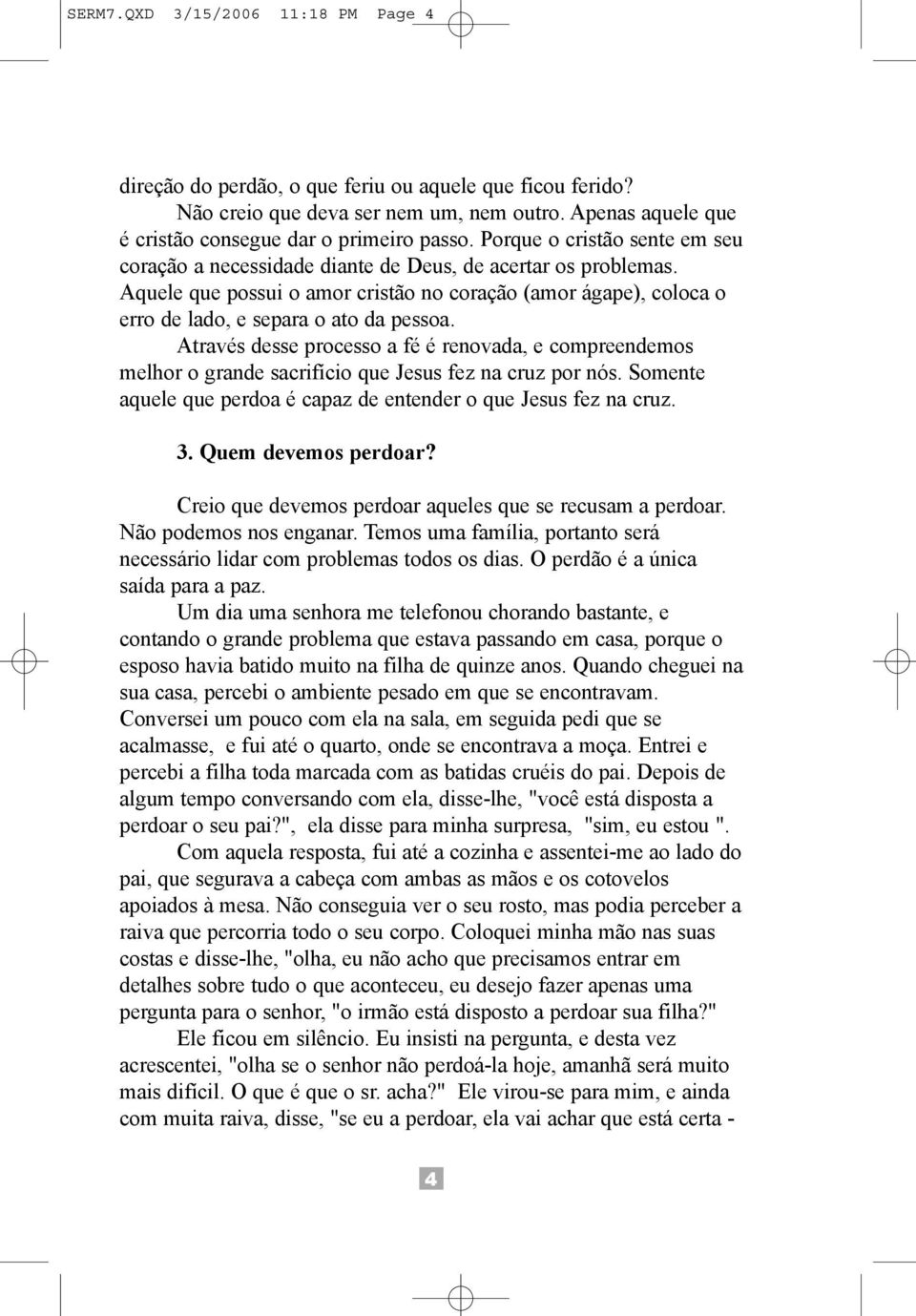 Através desse processo a fé é renovada, e compreendemos melhor o grande sacrifício que Jesus fez na cruz por nós. Somente aquele que perdoa é capaz de entender o que Jesus fez na cruz. 3.