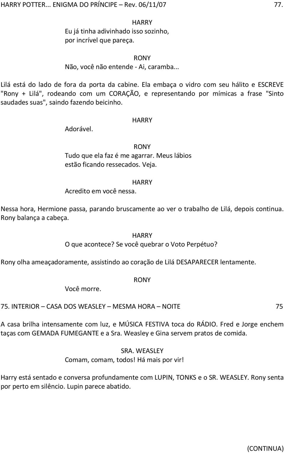 RONY Tudo que ela faz é me agarrar. Meus lábios estão ficando ressecados. Veja. Acredito em você nessa. Nessa hora, Hermione passa, parando bruscamente ao ver o trabalho de Lilá, depois continua.