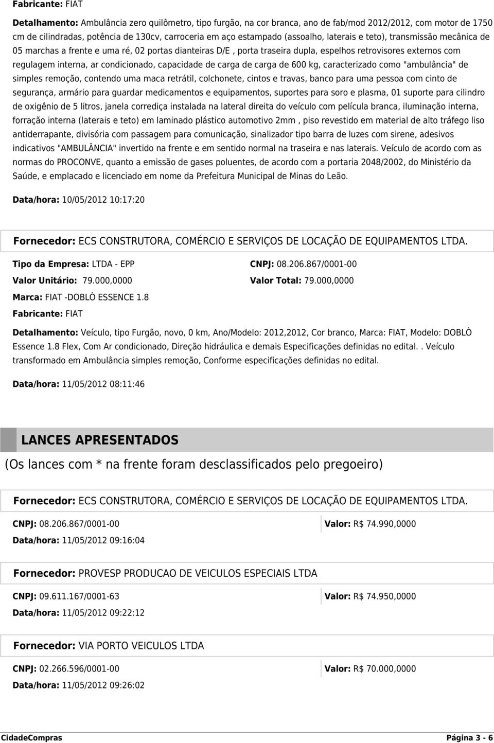 condicionado, capacidade de carga de carga de 600 kg, caracterizado como "ambulância" de simples remoção, contendo uma maca retrátil, colchonete, cintos e travas, banco para uma pessoa com cinto de