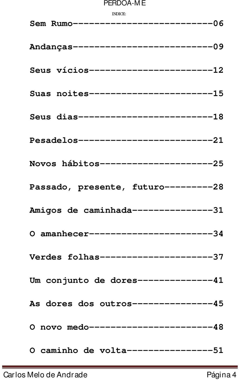 Passado, presente, futuro---------28 Amigos de caminhada---------------31 O amanhecer-----------------------34 Verdes folhas---------------------37