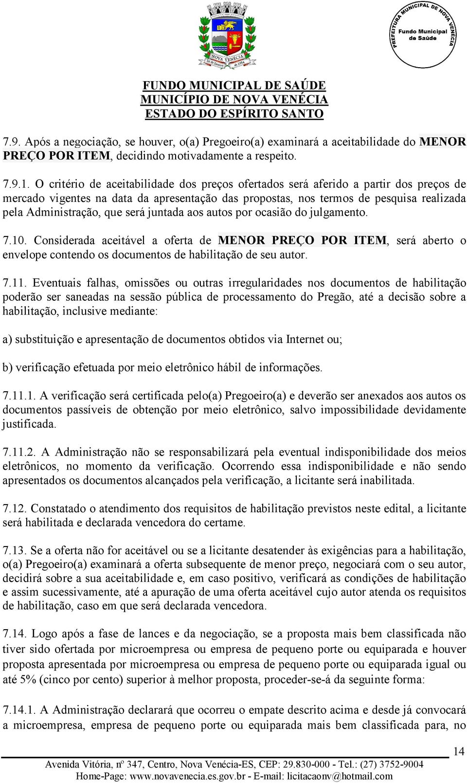 será juntada aos autos por ocasião do julgamento. 7.10. Considerada aceitável a oferta de MENOR PREÇO POR ITEM, será aberto o envelope contendo os documentos de habilitação de seu autor. 7.11.