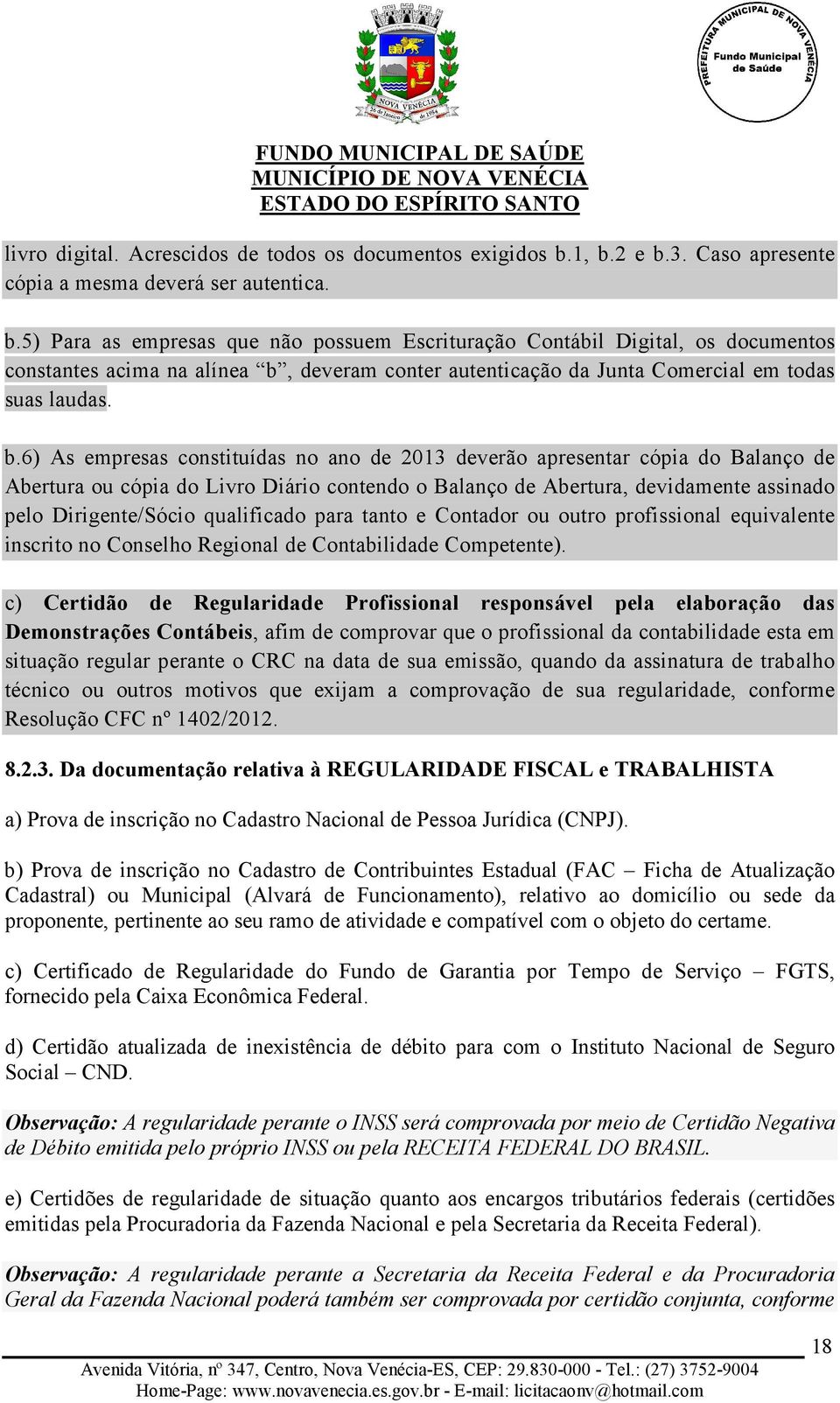 b.6) As empresas constituídas no ano de 2013 deverão apresentar cópia do Balanço de Abertura ou cópia do Livro Diário contendo o Balanço de Abertura, devidamente assinado pelo Dirigente/Sócio