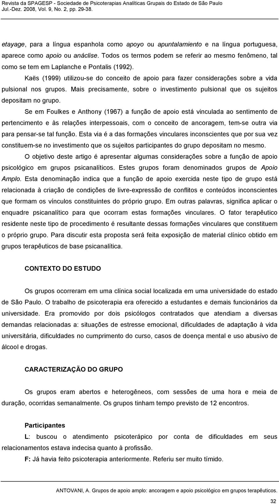 Kaës (1999) utilizou-se do conceito de apoio para fazer considerações sobre a vida pulsional nos grupos. Mais precisamente, sobre o investimento pulsional que os sujeitos depositam no grupo.