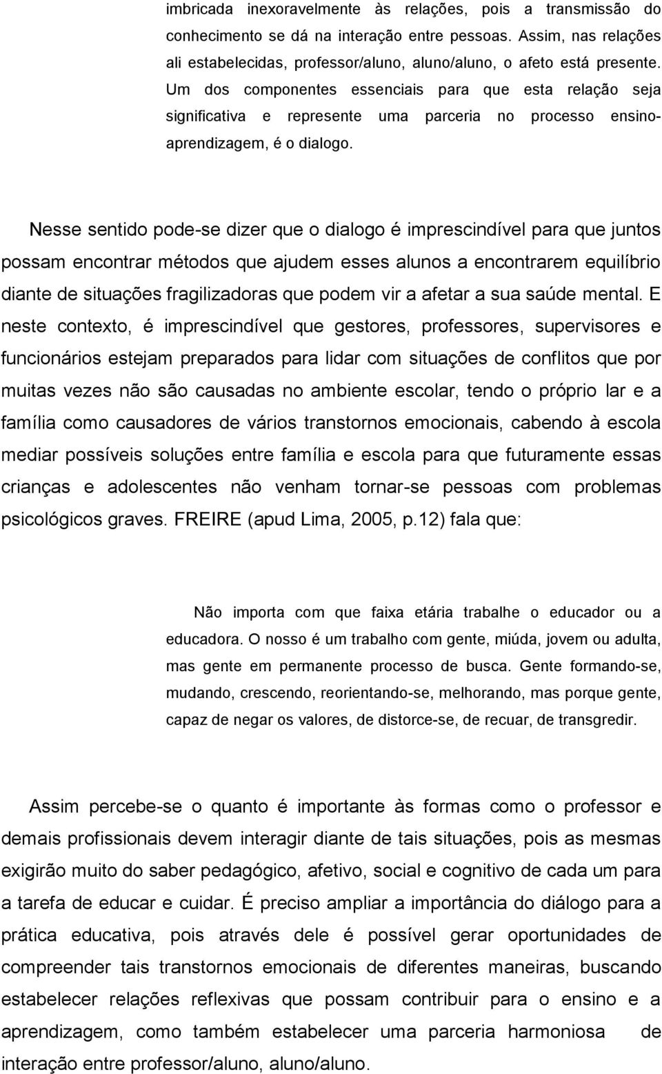 Nesse sentido pode-se dizer que o dialogo é imprescindível para que juntos possam encontrar métodos que ajudem esses alunos a encontrarem equilíbrio diante de situações fragilizadoras que podem vir a