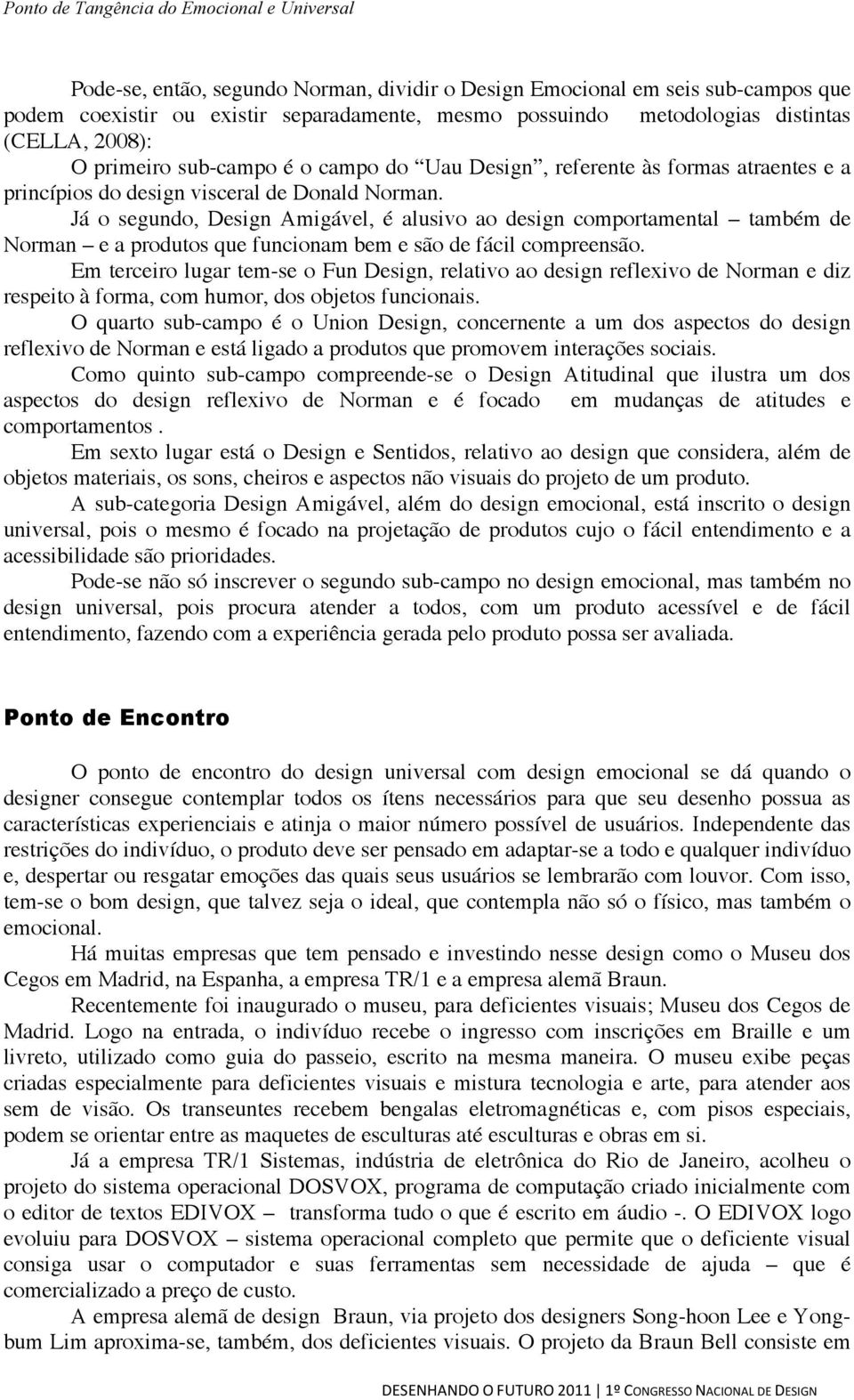 Já o segundo, Design Amigável, é alusivo ao design comportamental também de Norman e a produtos que funcionam bem e são de fácil compreensão.