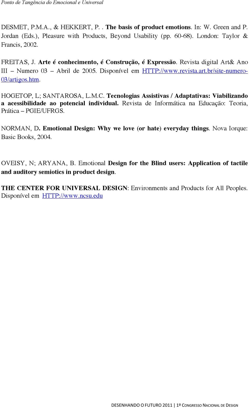 Revista de Informática na Educação: Teoria, Prática PGIE/UFRGS. NORMAN, D. Emotional Design: Why we love (or hate) everyday things. Nova Iorque: Basic Books, 2004. OVEISY, N; ARYANA, B.
