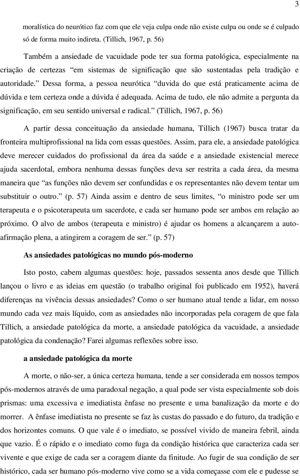 Dessa forma, a pessoa neurótica duvida do que está praticamente acima de dúvida e tem certeza onde a dúvida é adequada.