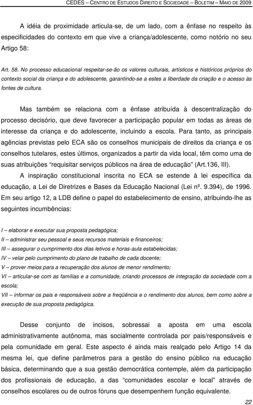 No processo educacional respeitar-se-ão os valores culturais, artísticos e históricos próprios do contexto social da criança e do adolescente, garantindo-se a estes a liberdade da criação e o acesso