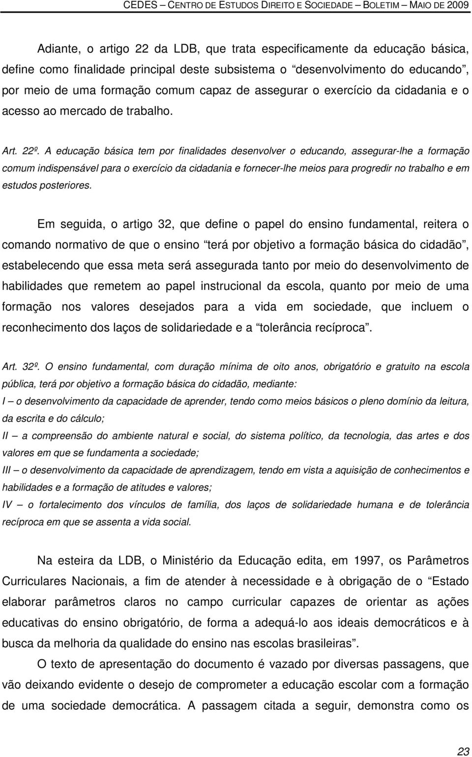 A educação básica tem por finalidades desenvolver o educando, assegurar-lhe a formação comum indispensável para o exercício da cidadania e fornecer-lhe meios para progredir no trabalho e em estudos