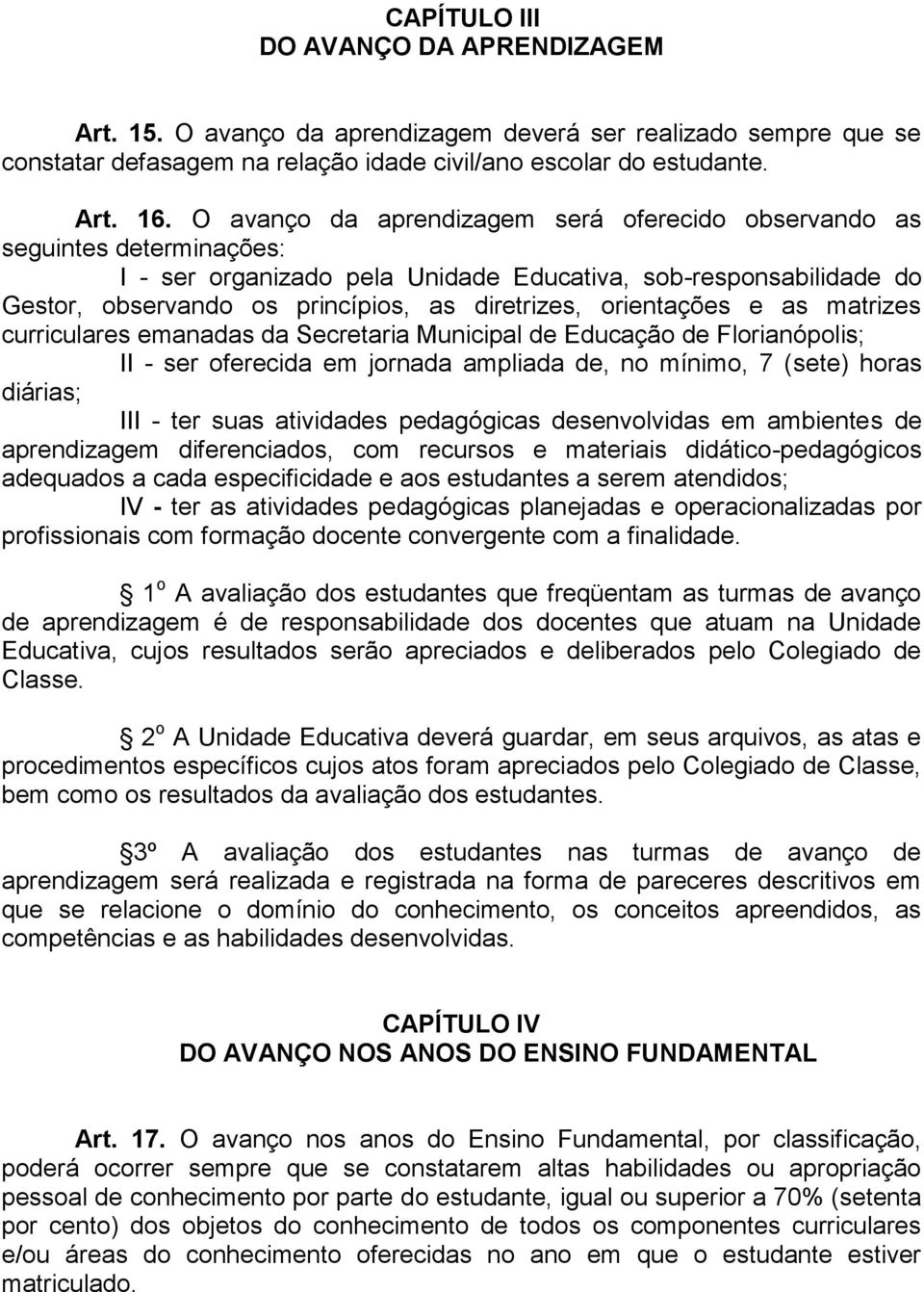 orientações e as matrizes curriculares emanadas da Secretaria Municipal de Educação de Florianópolis; II - ser oferecida em jornada ampliada de, no mínimo, 7 (sete) horas diárias; III - ter suas