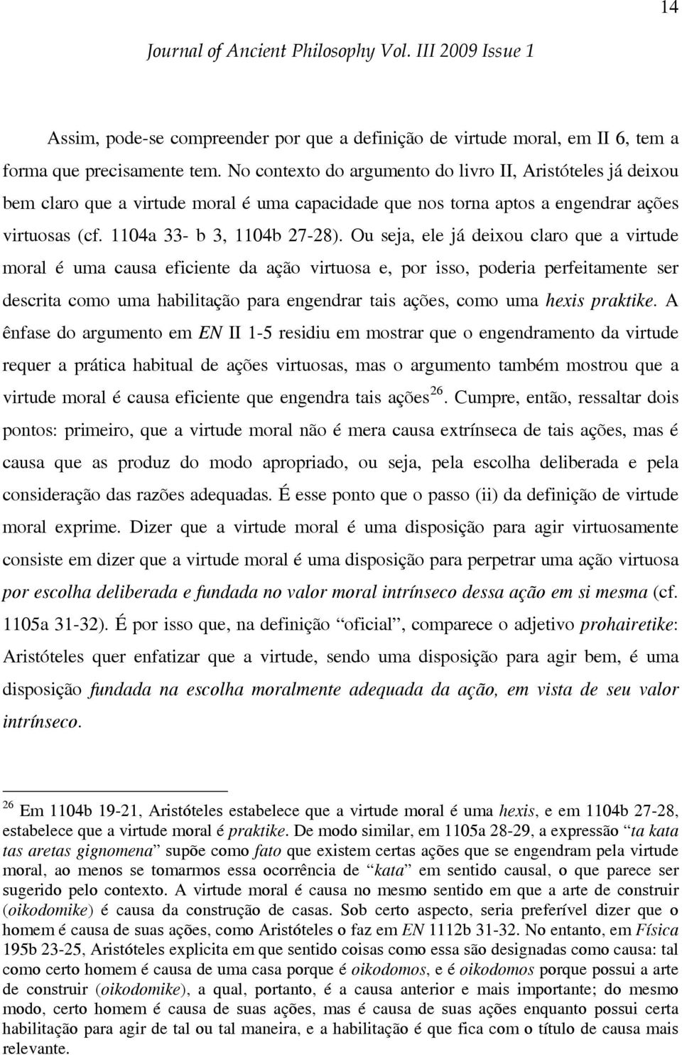 Ou seja, ele já deixou claro que a virtude moral é uma causa eficiente da ação virtuosa e, por isso, poderia perfeitamente ser descrita como uma habilitação para engendrar tais ações, como uma hexis