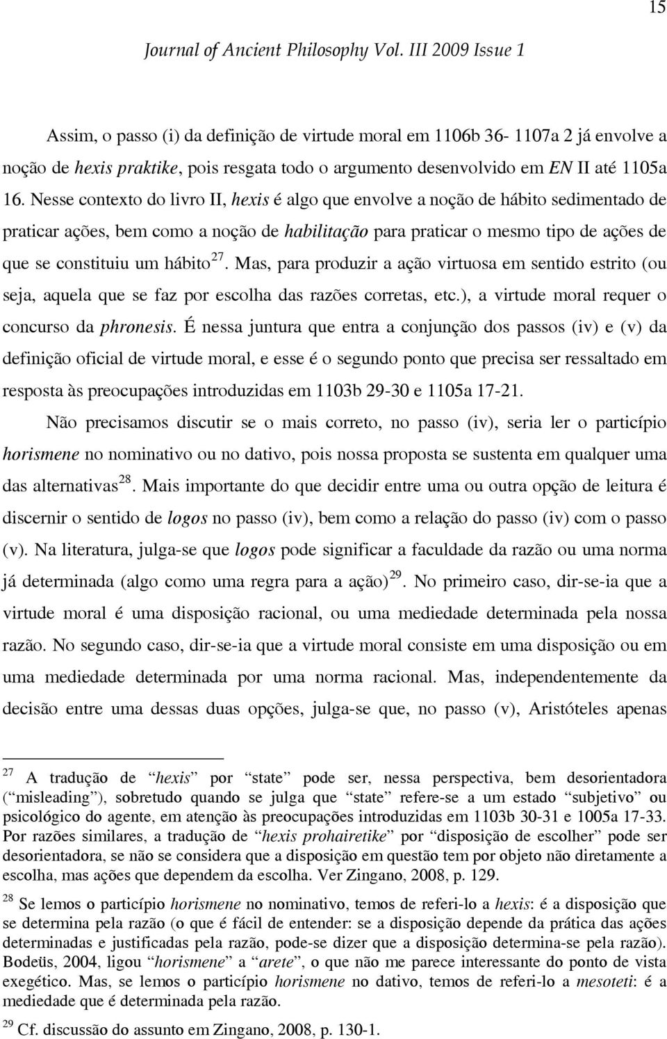 hábito 27. Mas, para produzir a ação virtuosa em sentido estrito (ou seja, aquela que se faz por escolha das razões corretas, etc.), a virtude moral requer o concurso da phronesis.