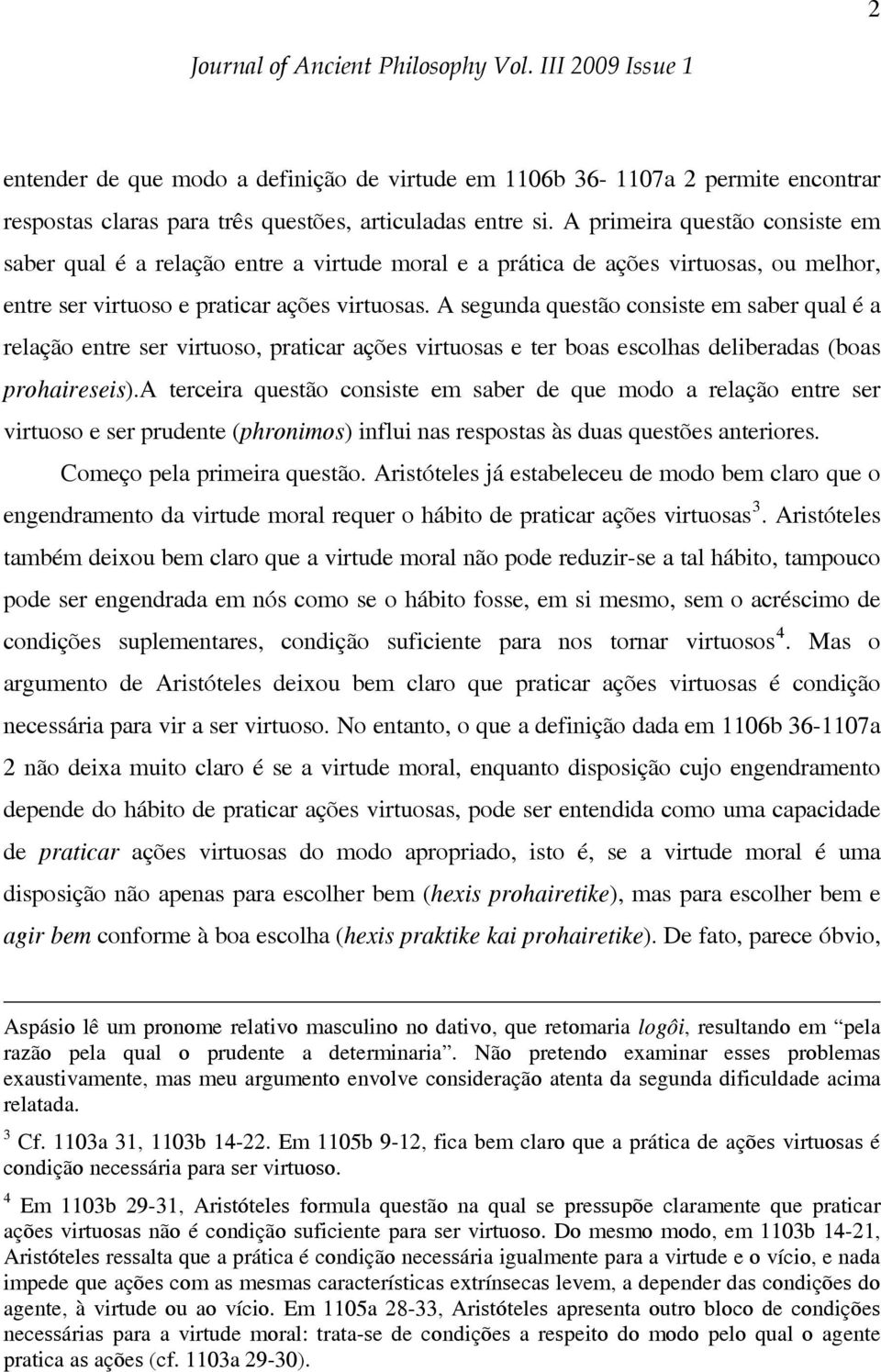 A segunda questão consiste em saber qual é a relação entre ser virtuoso, praticar ações virtuosas e ter boas escolhas deliberadas (boas prohaireseis).