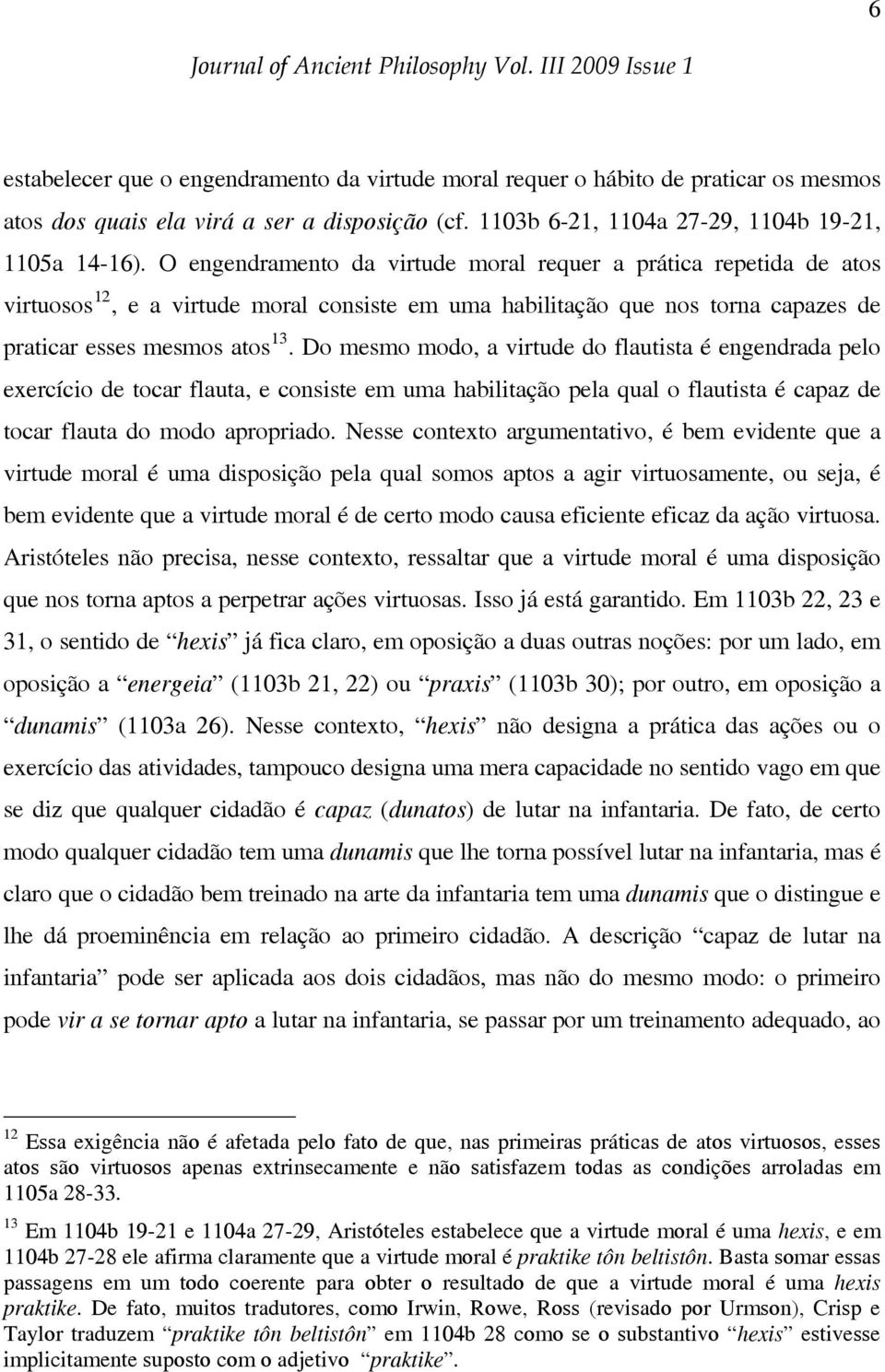 Do mesmo modo, a virtude do flautista é engendrada pelo exercício de tocar flauta, e consiste em uma habilitação pela qual o flautista é capaz de tocar flauta do modo apropriado.