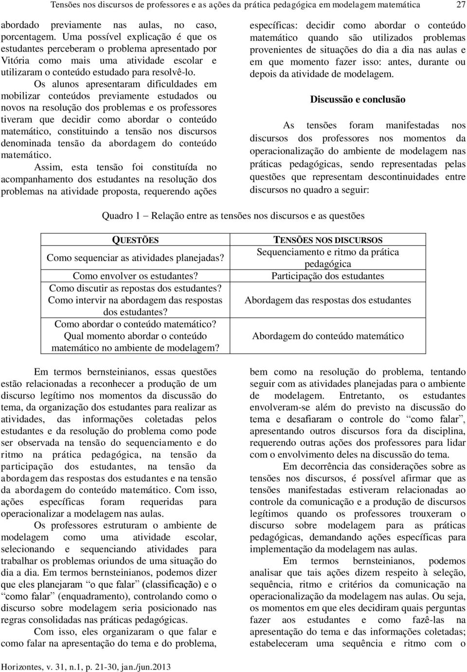 Os alunos apresentaram dificuldades em mobilizar conteúdos previamente estudados ou novos na resolução dos problemas e os professores tiveram que decidir como abordar o conteúdo matemático,