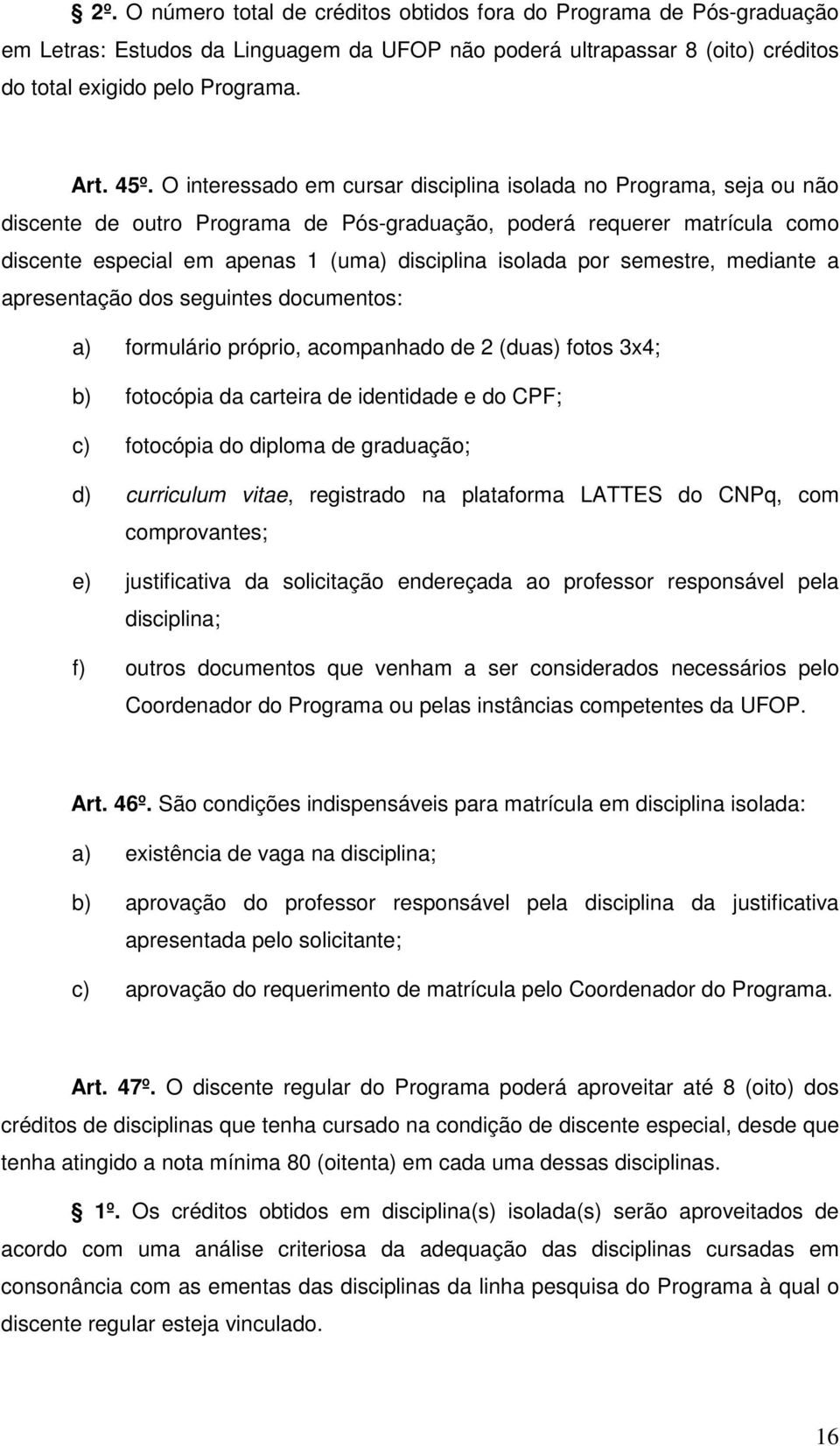 por semestre, mediante a apresentação dos seguintes documentos: a) formulário próprio, acompanhado de 2 (duas) fotos 3x4; b) fotocópia da carteira de identidade e do CPF; c) fotocópia do diploma de