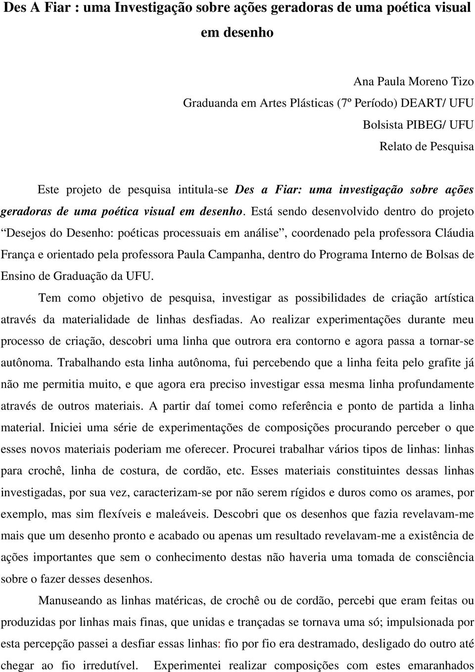 Está sendo desenvolvido dentro do projeto Desejos do Desenho: poéticas processuais em análise, coordenado pela professora Cláudia França e orientado pela professora Paula Campanha, dentro do Programa