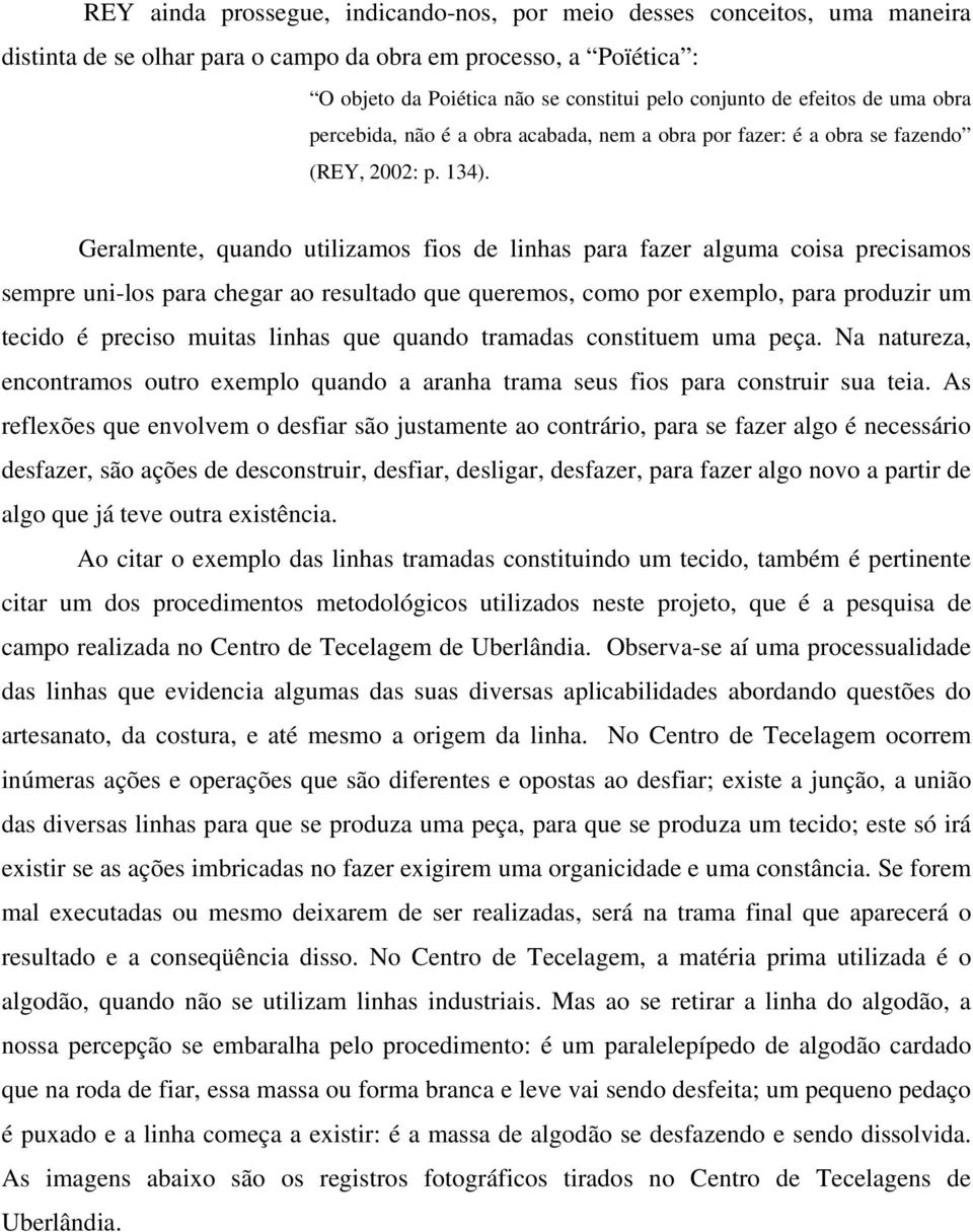 Geralmente, quando utilizamos fios de linhas para fazer alguma coisa precisamos sempre uni-los para chegar ao resultado que queremos, como por exemplo, para produzir um tecido é preciso muitas linhas