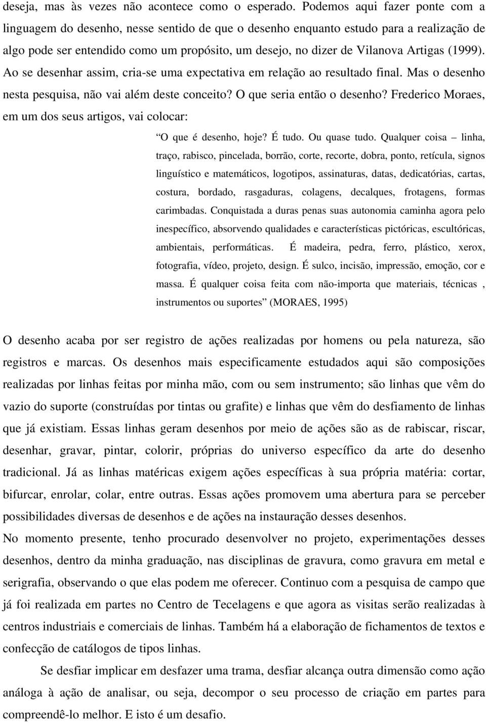 Artigas (1999). Ao se desenhar assim, cria-se uma expectativa em relação ao resultado final. Mas o desenho nesta pesquisa, não vai além deste conceito? O que seria então o desenho?