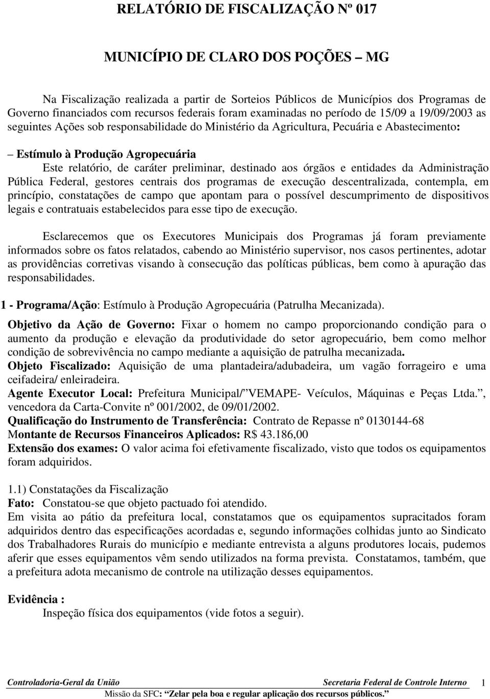 caráter preliminar, destinado aos órgãos e entidades da Administração Pública Federal, gestores centrais dos programas de execução descentralizada, contempla, em princípio, constatações de campo que