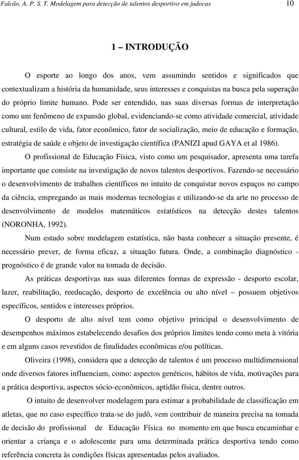 de vda, fator ecoômco, fator de socalzação, meo de educação e formação, estratéga de saúde e objeto de vestgação cetífca (PANIZI apud GAYA et al 986) O profssoal de Educação Físca, vsto como um