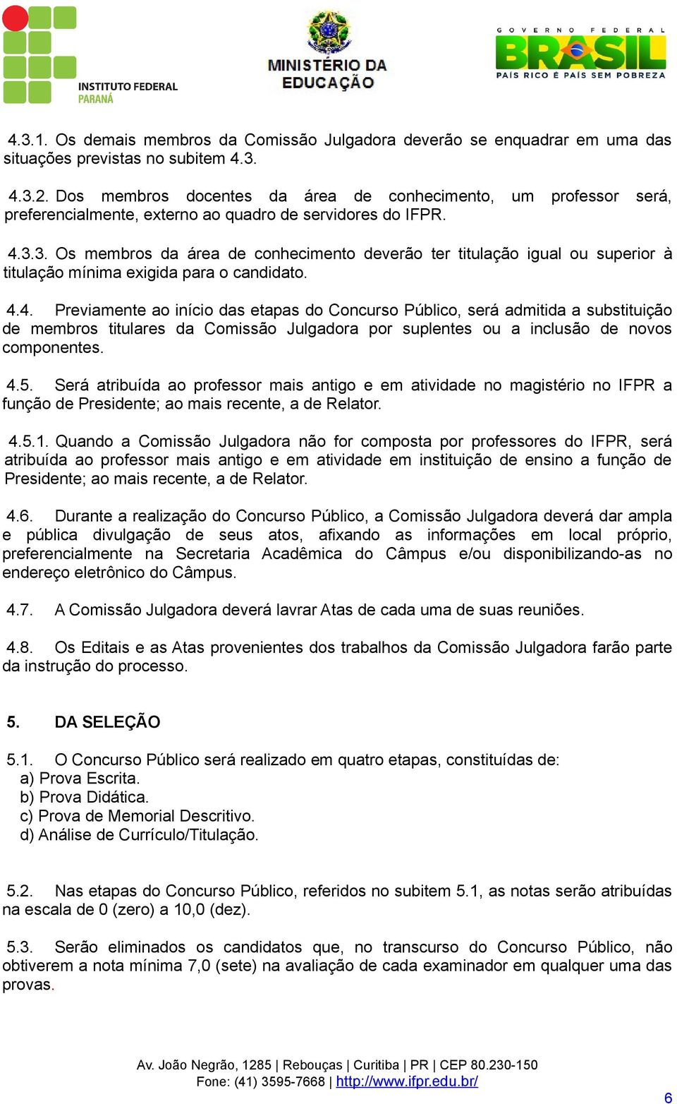 3. Os membros da área de conhecimento deverão ter titulação igual ou superior à titulação mínima exigida para o candidato. 4.