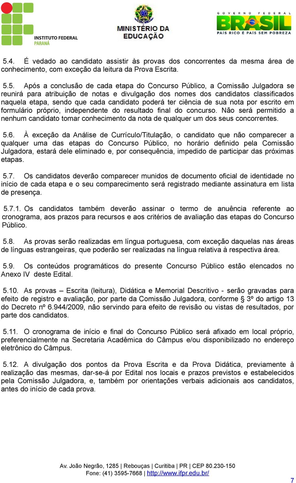 formulário próprio, independente do resultado final do concurso. Não será permitido a nenhum candidato tomar conhecimento da nota de qualquer um dos seus concorrentes. 5.6.