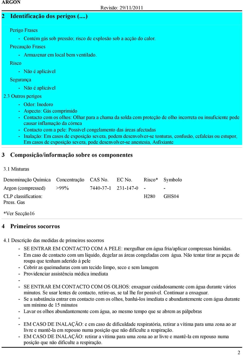 3 Outros perigos - Odor: Inodoro - Aspecto: Gás comprimido - Contacto com os olhos: Olhar para a chama da solda com proteção de olho incorreta ou insuficiente pode causar inflamação da córnea -