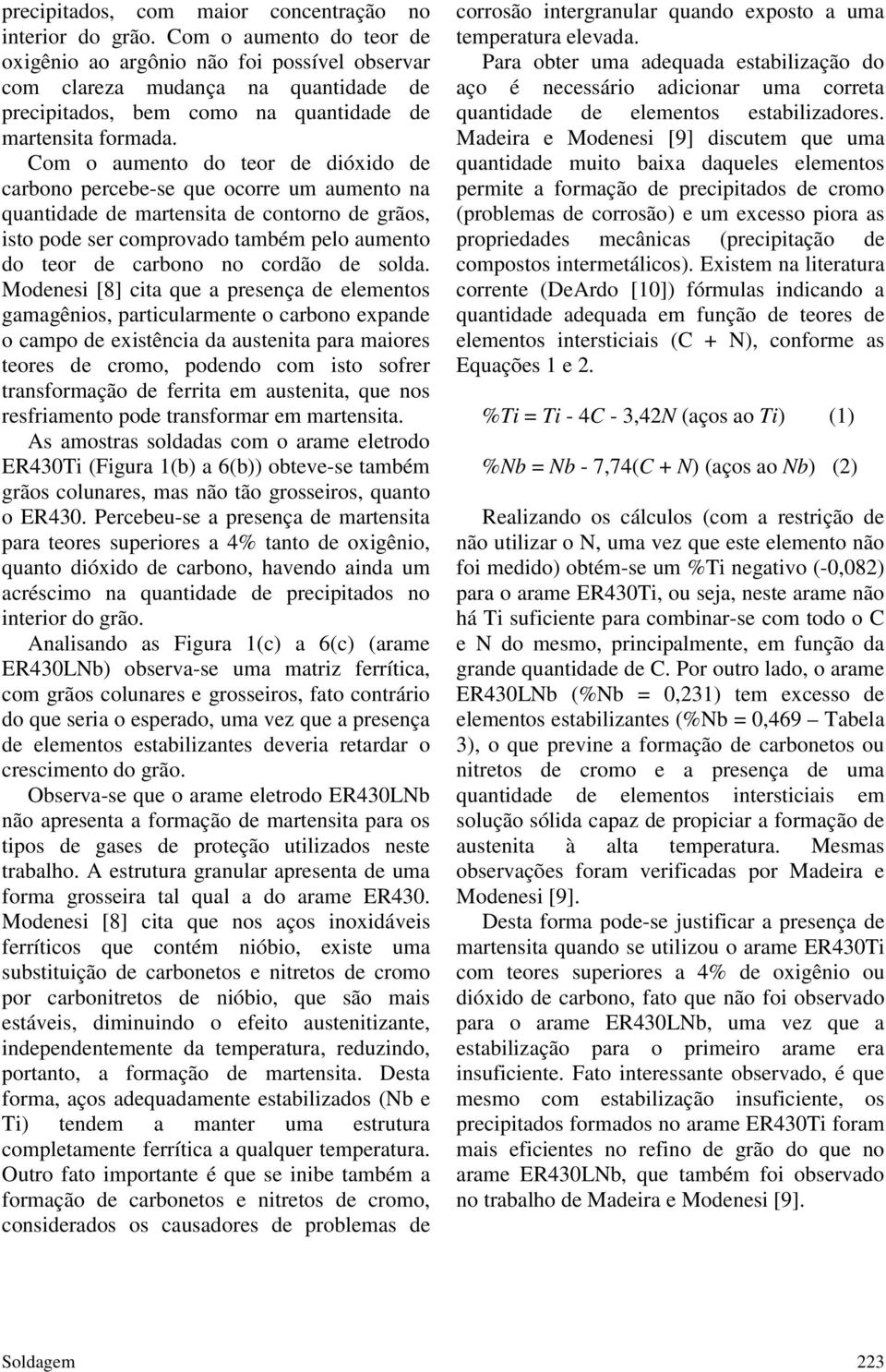 Com o aumento do teor de dióxido de carbono ercebe-se que ocorre um aumento na quantidade de martensita de contorno de grãos, isto ode ser comrovado também elo aumento do teor de carbono no cordão de