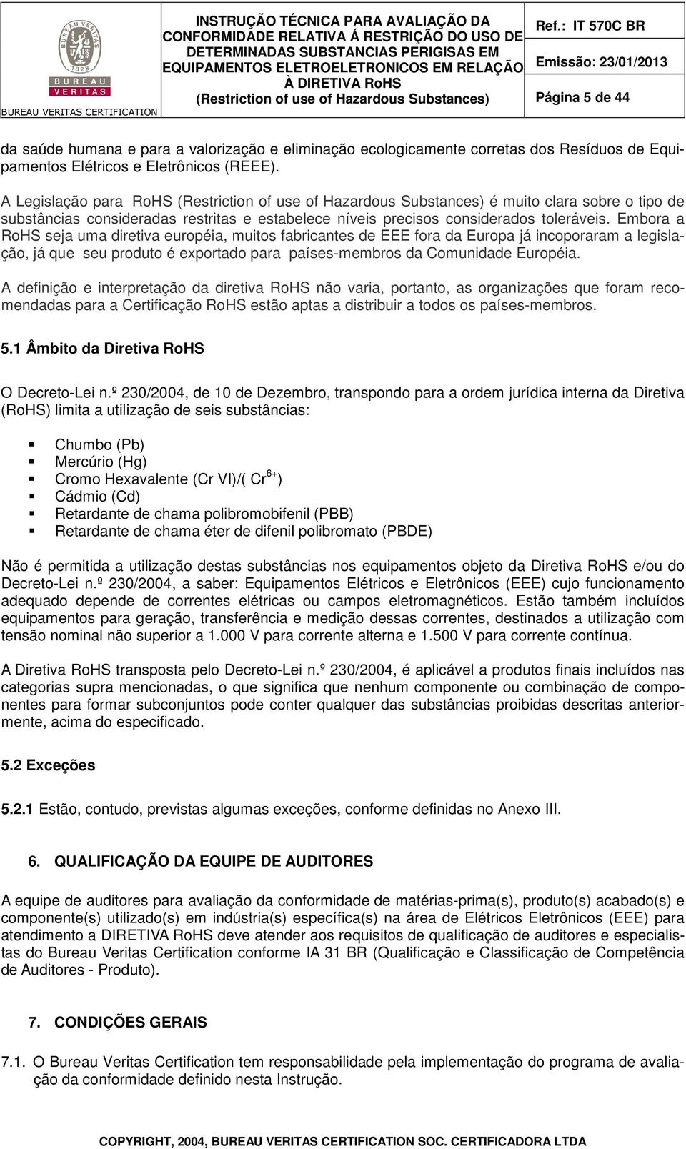 Embora a RoHS seja uma diretiva européia, muitos fabricantes de EEE fora da Europa já incoporaram a legislação, já que seu produto é exportado para países-membros da Comunidade Européia.