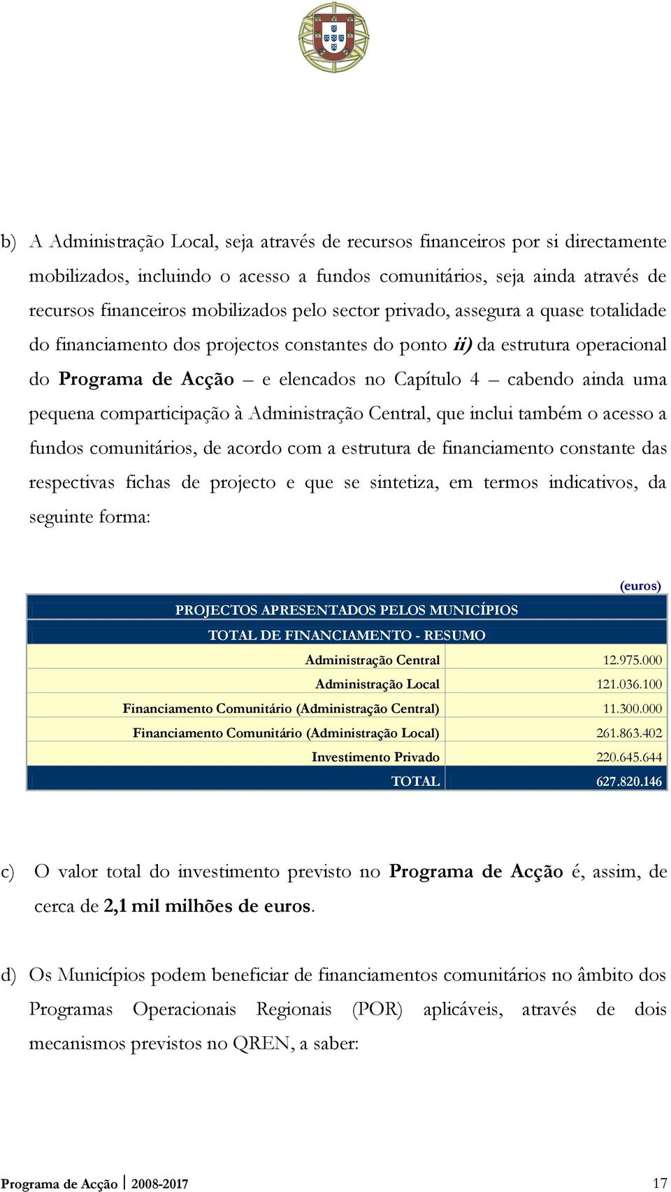 comparticipação à Administração Central, que inclui também o acesso a fundos comunitários, de acordo com a estrutura de financiamento constante das respectivas fichas de projecto e que se sintetiza,