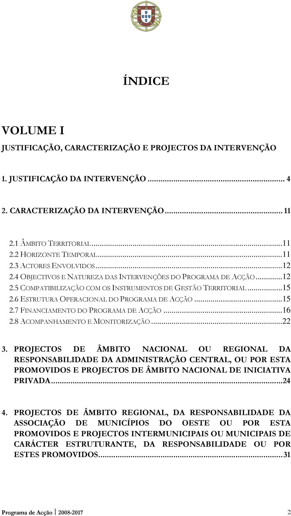 6 ESTRUTURA OPERACIONAL DO PROGRAMA DE ACÇÃO...15 2.7 FINANCIAMENTO DO PROGRAMA DE ACÇÃO...16 2.8 ACOMPANHAMENTO E MONITORIZAÇÃO...22 3.