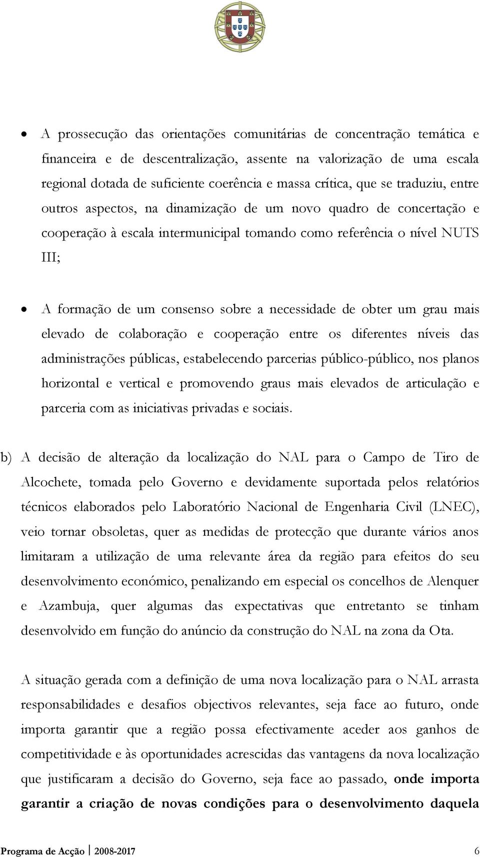 a necessidade de obter um grau mais elevado de colaboração e cooperação entre os diferentes níveis das administrações públicas, estabelecendo parcerias público-público, nos planos horizontal e