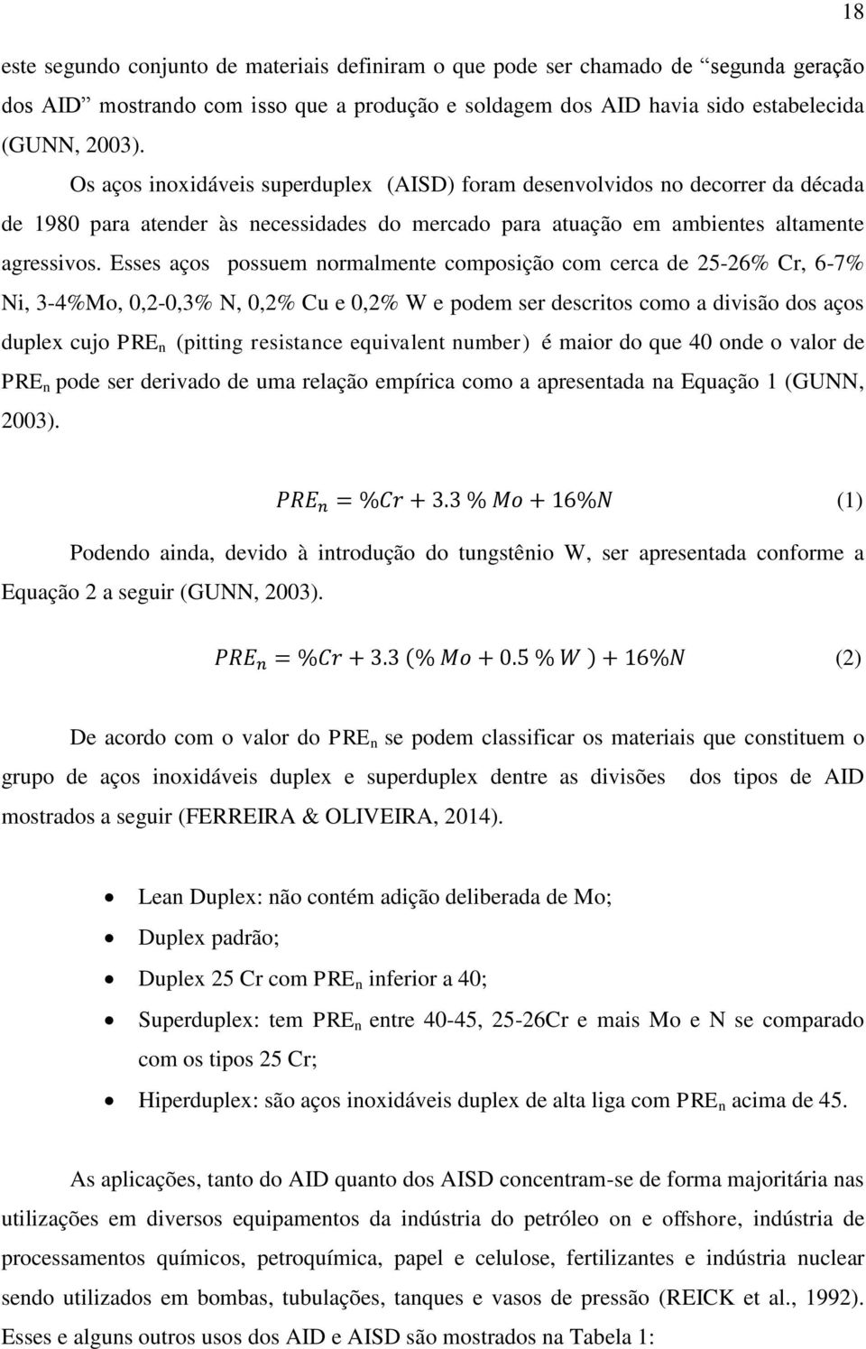 Esses aços possuem normalmente composição com cerca de 25-26% Cr, 6-7% Ni, 3-4%Mo, 0,2-0,3% N, 0,2% Cu e 0,2% W e podem ser descritos como a divisão dos aços duplex cujo PRE n (pitting resistance