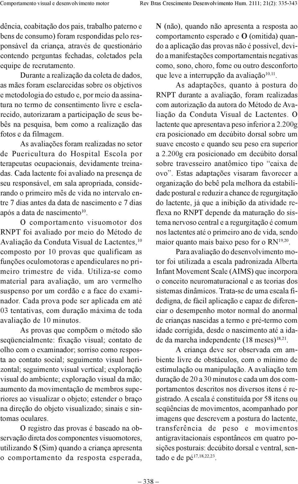 Durante a realização da coleta de dados, as mães foram esclarecidas sobre os objetivos e metodologia do estudo e, por meio da assinatura no termo de consentimento livre e esclarecido, autorizaram a