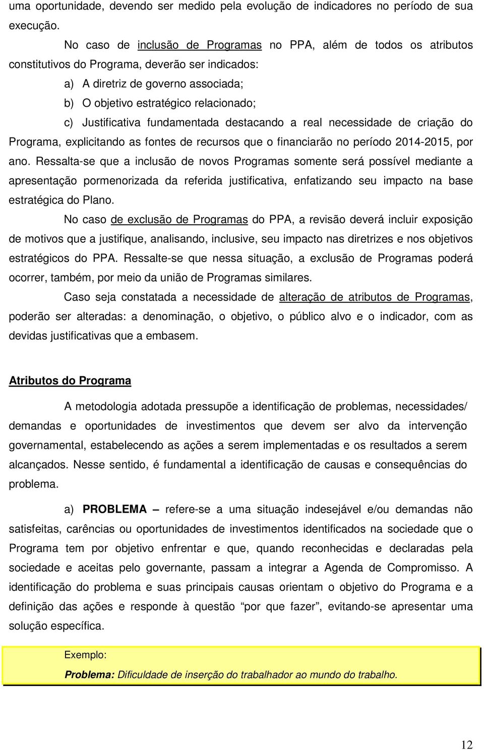 Justificativa fundamentada destacando a real necessidade de criação do Programa, explicitando as fontes de recursos que o financiarão no período 2014-2015, por ano.