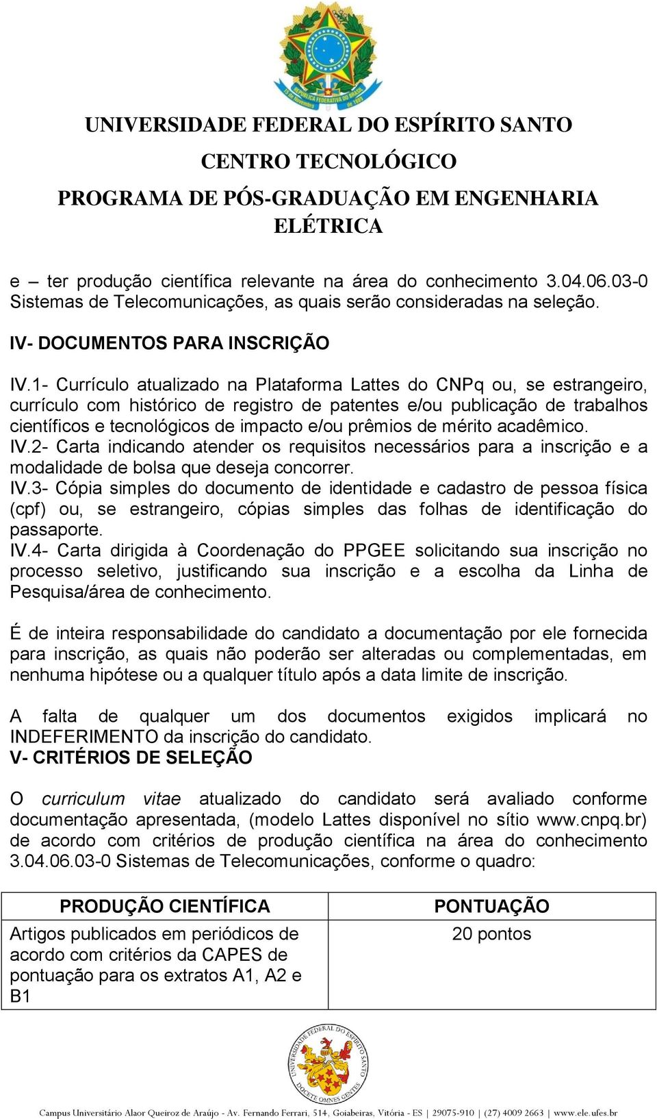 prêmios de mérito acadêmico. IV.2- Carta indicando atender os requisitos necessários para a inscrição e a modalidade de bolsa que deseja concorrer. IV.3- Cópia simples do documento de identidade e cadastro de pessoa física (cpf) ou, se estrangeiro, cópias simples das folhas de identificação do passaporte.