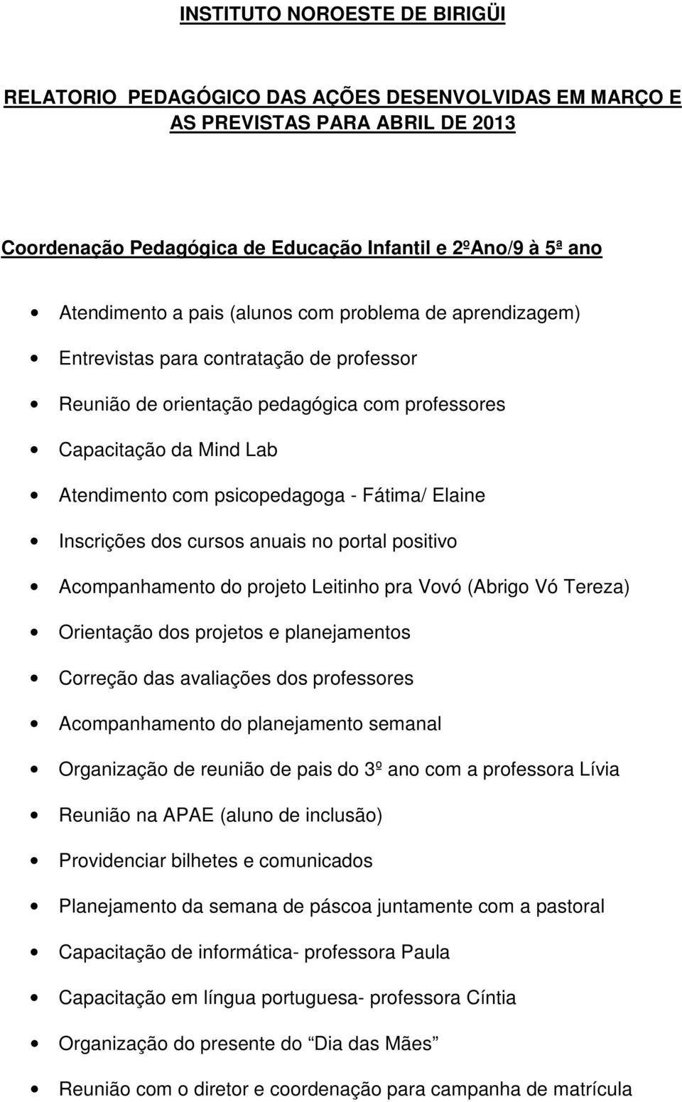 Inscrições dos cursos anuais no portal positivo Acompanhamento do projeto Leitinho pra Vovó (Abrigo Vó Tereza) Orientação dos projetos e planejamentos Correção das avaliações dos professores