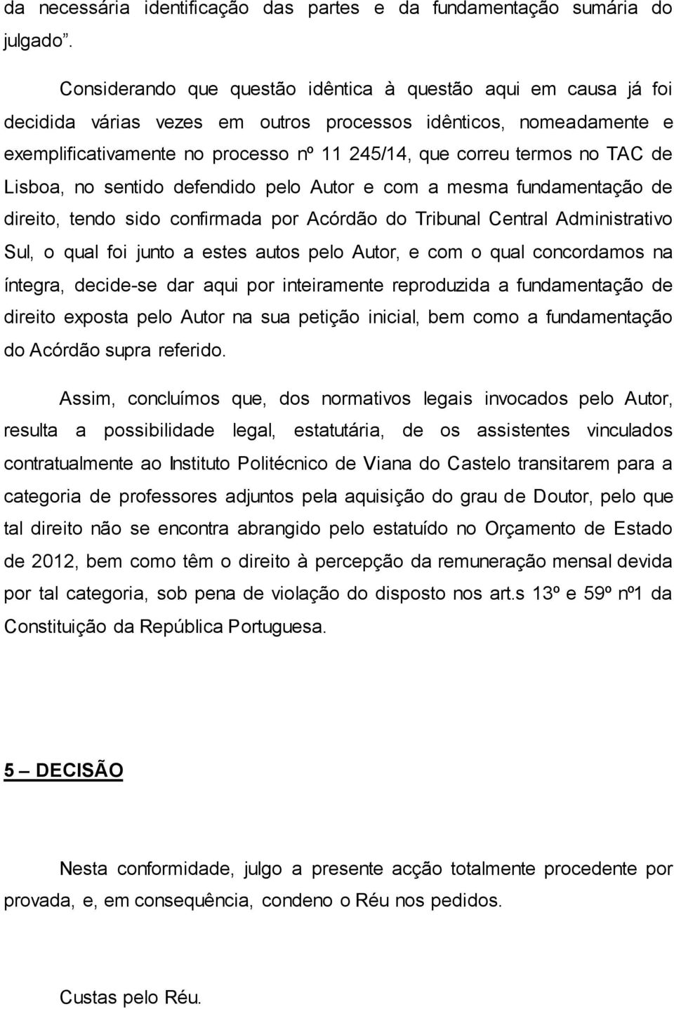 no TAC de Lisboa, no sentido defendido pelo Autor e com a mesma fundamentação de direito, tendo sido confirmada por Acórdão do Tribunal Central Administrativo Sul, o qual foi junto a estes autos pelo