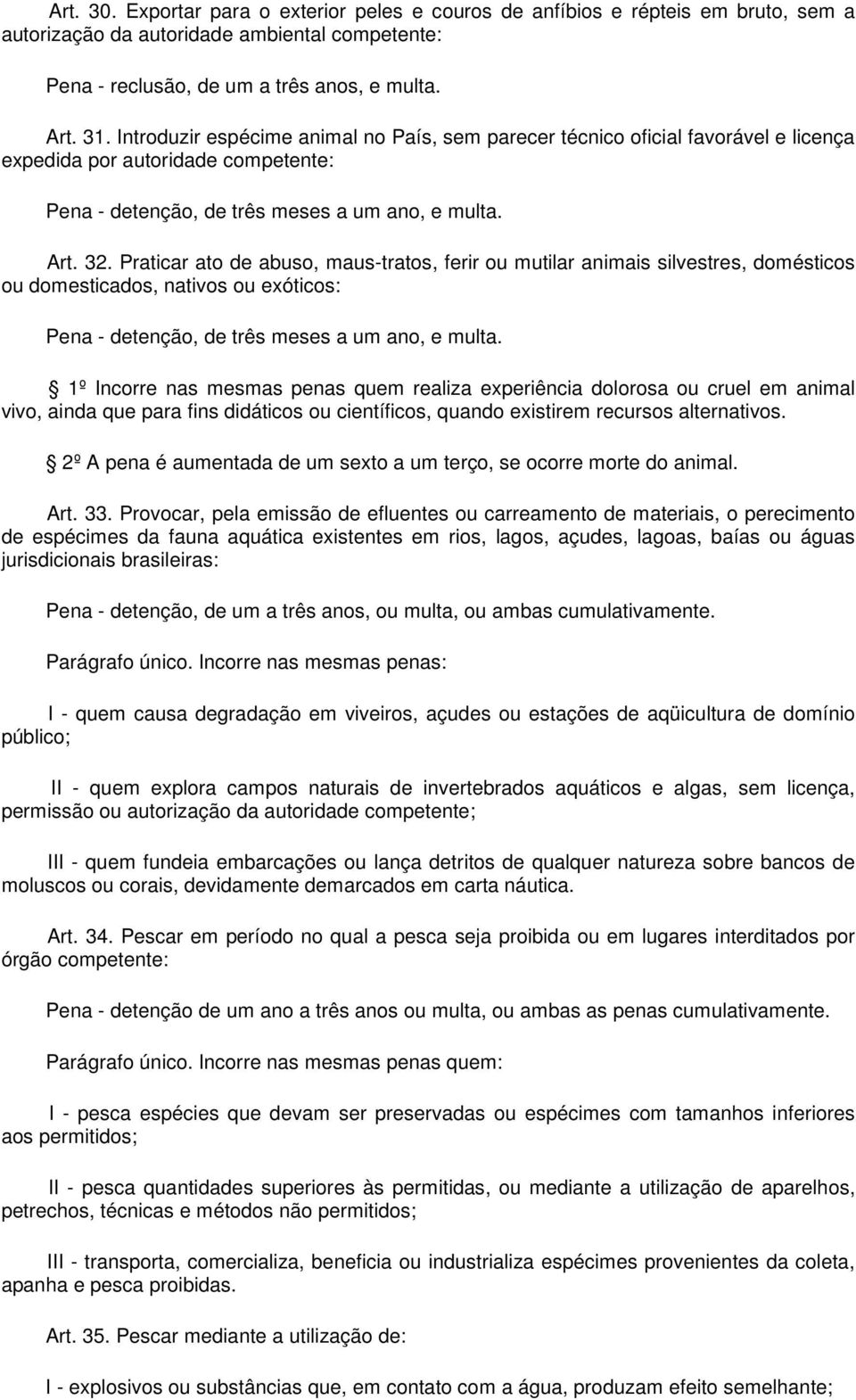 Praticar ato de abuso, maus-tratos, ferir ou mutilar animais silvestres, domésticos ou domesticados, nativos ou exóticos: Pena - detenção, de três meses a um ano, e multa.