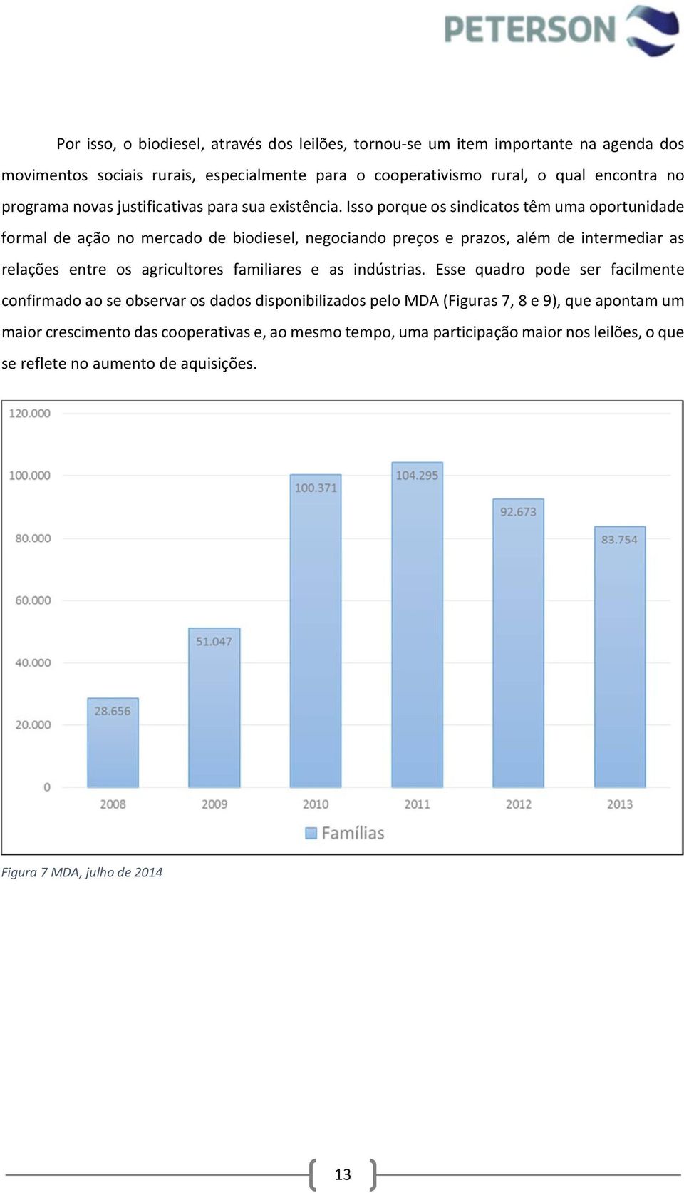 Isso porque os sindicatos têm uma oportunidade formal de ação no mercado de biodiesel, negociando preços e prazos, além de intermediar as relações entre os agricultores