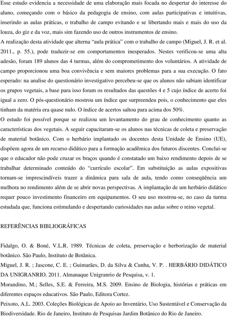 A realização desta atividade que alterna aula prática com o trabalho de campo (Miguel, J. R. et al. 2011., p. 55.), pode traduzir-se em comportamentos inesperados.